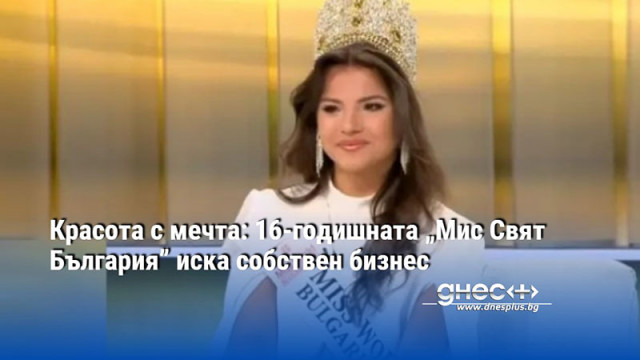 Красота с мечта: 16-годишната „Мис Свят България” иска собствен бизнес