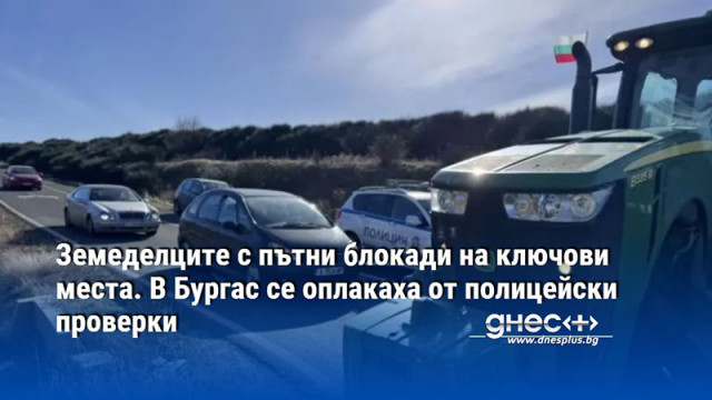 Земеделците с пътни блокади на ключови места. В Бургас се оплакаха от полицейски проверки (СНИМКИ)