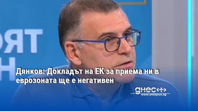 Дянков: Докладът на ЕК за приема ни в еврозоната ще е негативен