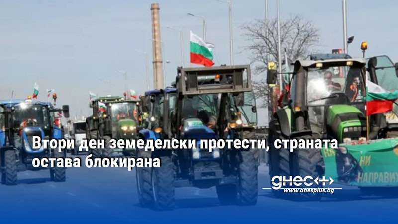 Втори ден национален фермерски протест. Очаква се и днес земеделците