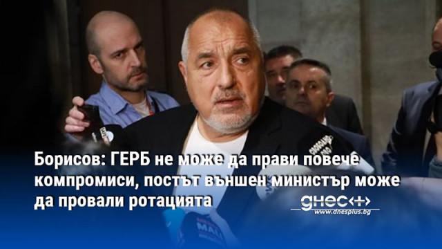 Борисов: ГЕРБ не може да прави повече компромиси, постът външен министър може да провали ротацията