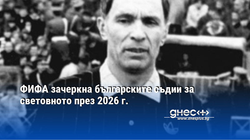 ФИФА зачеркна българските съдии за световното през 2026 г.