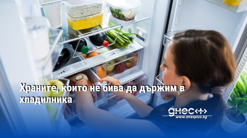 Храните, които не бива да държим в хладилника