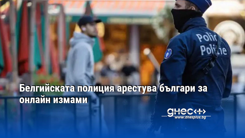 Българи са арестувани в Белгия за онлайн измами за милион долара