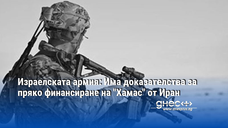 Израелската армия: Има доказателства за пряко финансиране на "Хамас" от Иран