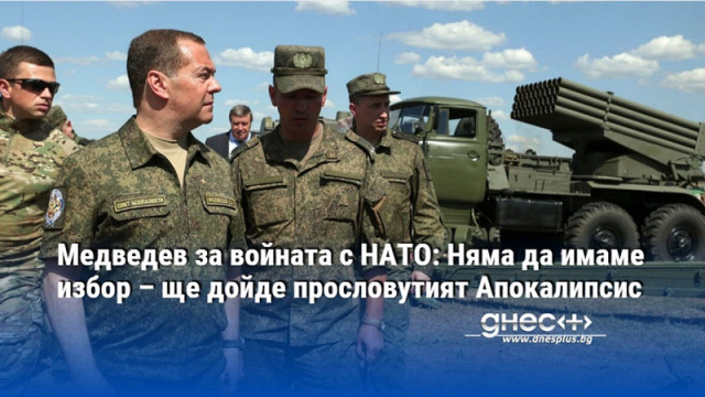 Медведев за войната с НАТО: Няма да имаме избор – ще дойде прословутият Апокалипсис