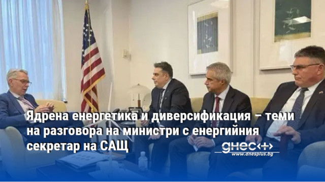 Ядрена енергетика и диверсификация – теми на разговора на министри с енергийния секретар на САЩ