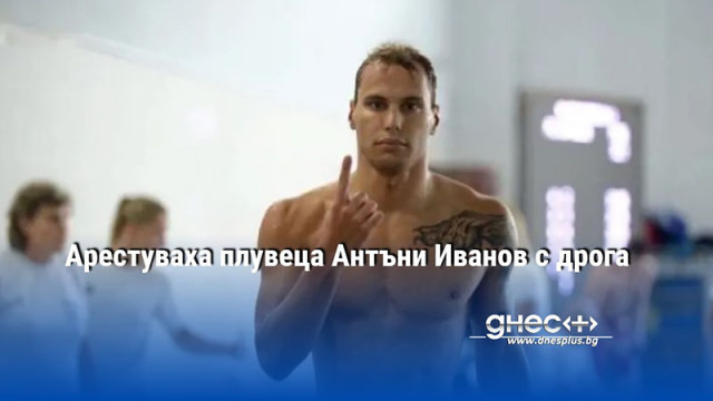 Арестуваха плувеца Антъни Иванов с дрога