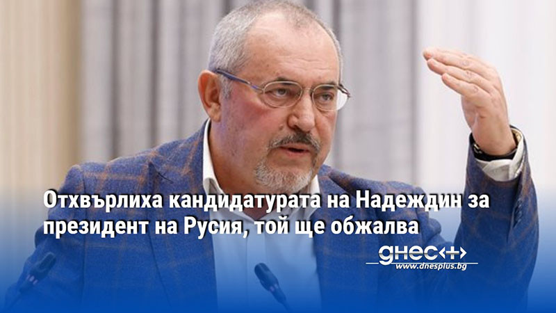 Отхвърлиха кандидатурата на Надеждин за президент на Русия, той ще обжалва