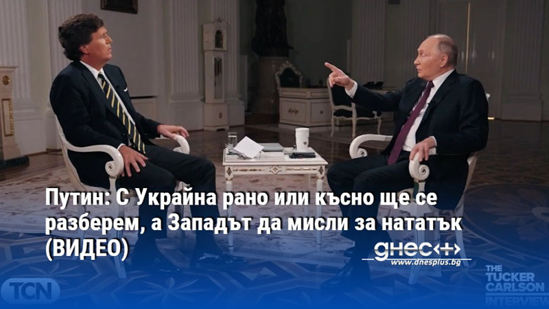 Путин: С Украйна рано или късно ще се разберем, а Западът да мисли за нататък (ВИДЕО)