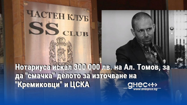 Нотариуса искал 300 000 лв. на Ал. Томов, за да "смачка" делото за източване на "Кремиковци" и ЦСКА