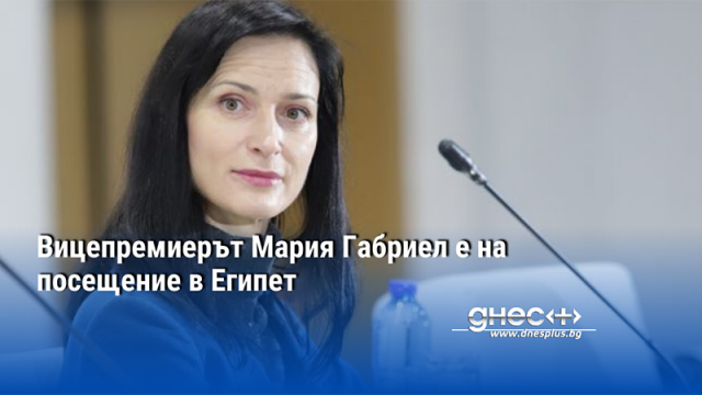 Вицепремиерът Мария Габриел е на посещение в Египет