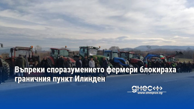 Протест на фермери на граничния пункт Илинден с Гърция Недоволните