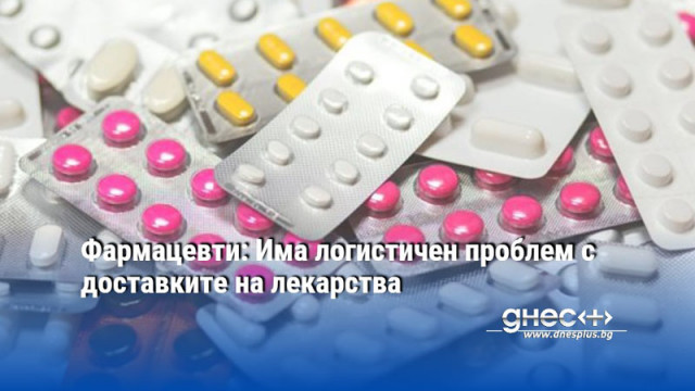 Фармацевти: Има логистичен проблем с доставките на лекарства