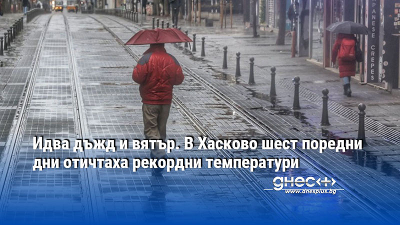 Идва дъжд и вятър. В Хасково шест поредни дни отичтаха рекордни температури