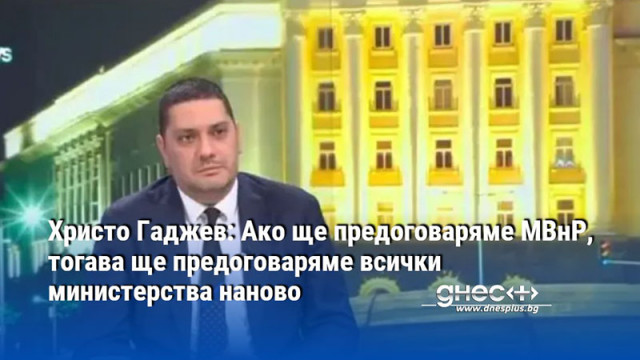 Христо Гаджев: Ако ще предоговаряме МВнР, тогава ще предоговаряме всички министерства наново