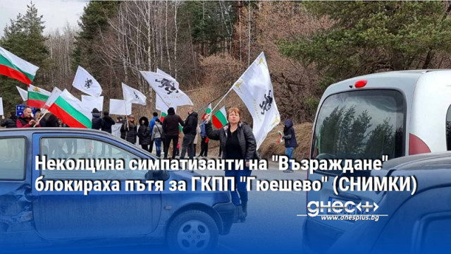 Неколцина симпатизанти на "Възраждане" блокираха пътя за ГКПП "Гюешево" (СНИМКИ)
