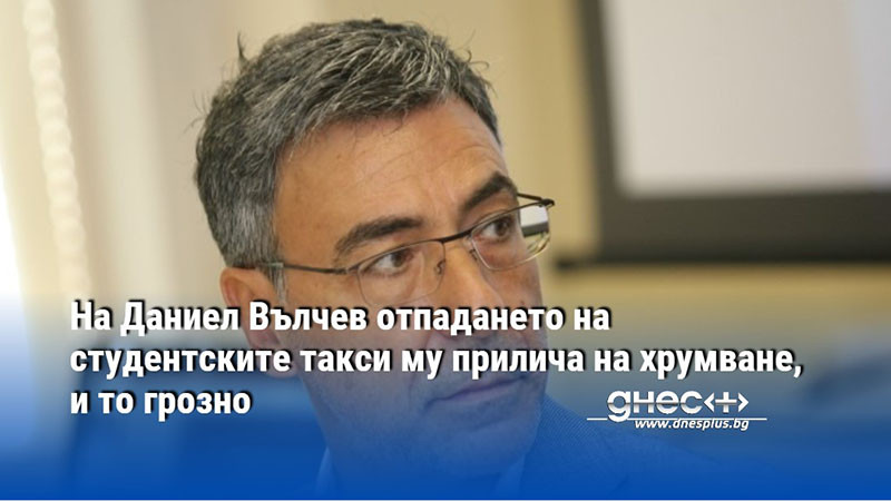На Даниел Вълчев отпадането на студентските такси му прилича на хрумване, и то грозно