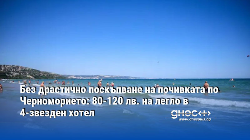 Без драстично поскъпване на почивката по Черноморието: 80-120 лв. на легло в 4-звезден хотел
