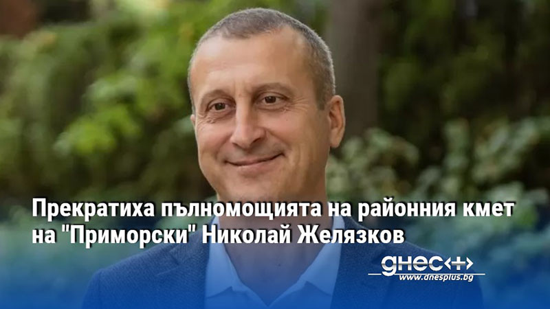 Прекратиха пълномощията на районния кмет на "Приморски" Николай Желязков