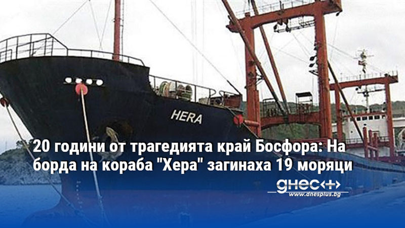 20 години от трагедията край Босфора: На борда на кораба "Хера" загинаха 19 моряци