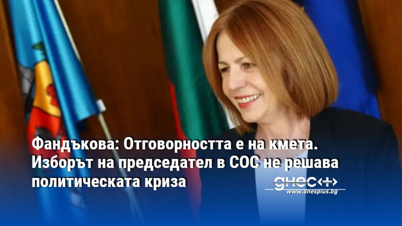 Фандъкова: Отговорността е на кмета. Изборът на председател в СОС не решава политическата криза