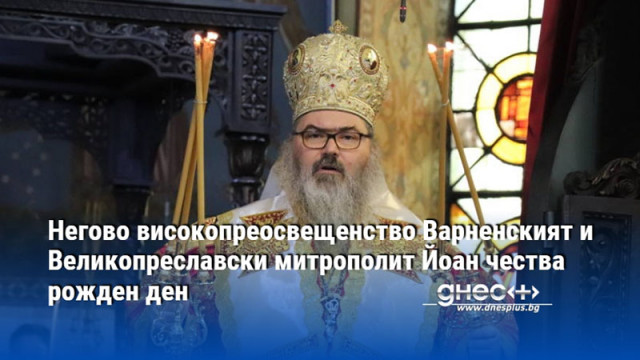 Негово високопреосвещенство Варненският и Великопреславски митрополит Йоан чества рожден ден