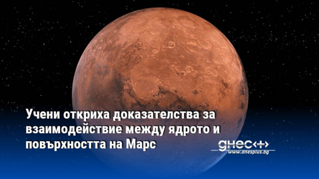 Учени откриха доказателства за взаимодействие между ядрото и повърхността на Марс