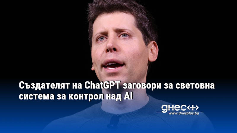 Създателят на ChatGPT заговори за световна система за контрол над AI