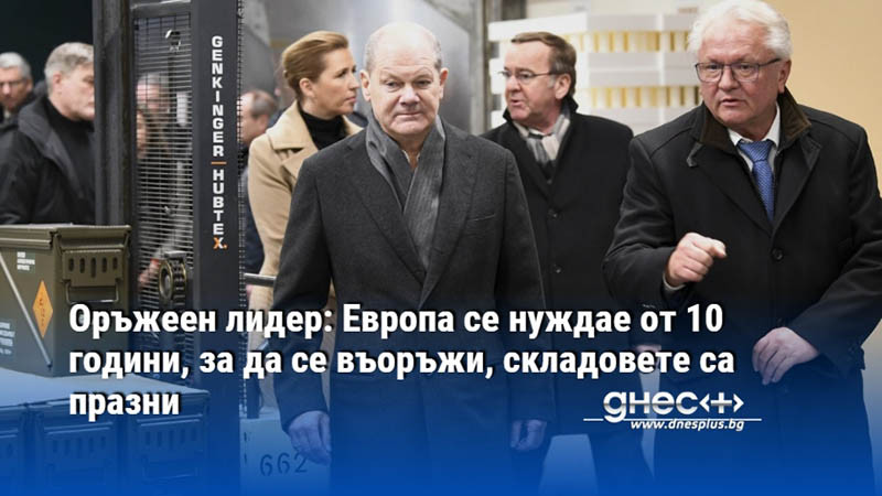 Оръжеен лидер: Европа се нуждае от 10 години, за да се въоръжи, складовете са празни