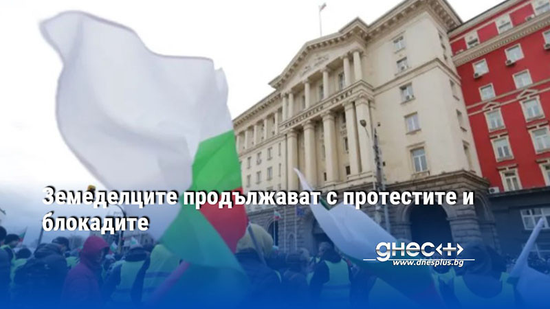 Земеделците продължават с протестите и блокадите
