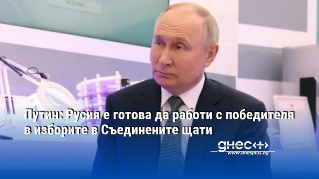 Путин: Русия е готова да работи с победителя в изборите в Съединените щати