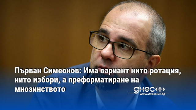 Първан Симеонов: Има вариант нито ротация, нито избори, а преформатиране на мнозинството