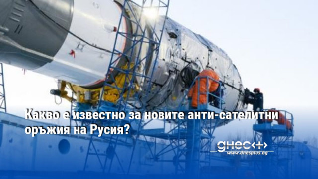 Какво е известно за новите анти-сателитни оръжия на Русия?