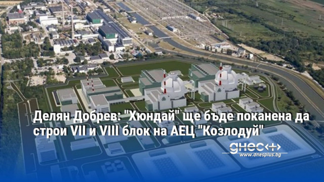 Делян Добрев: "Хюндай" ще бъде поканена да строи VII и VIII блок на АЕЦ "Козлодуй"
