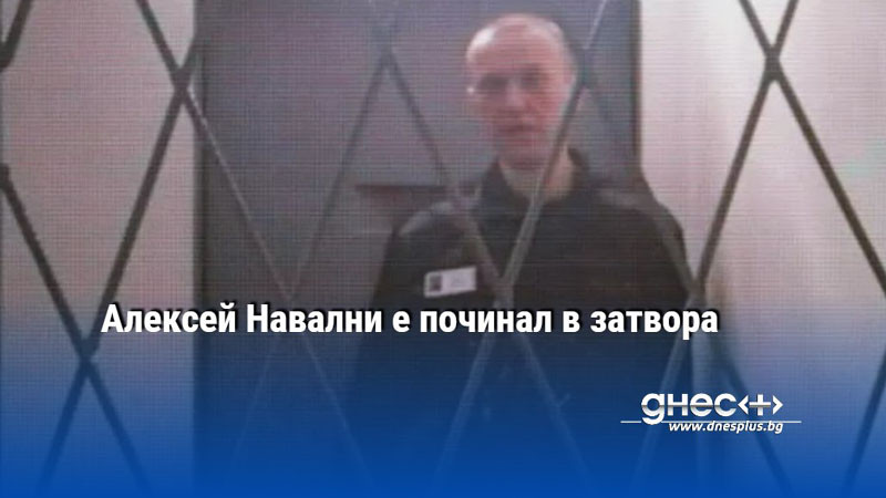 Руският опозиционен лидер Алексей Навални почина в затвора, предаде АФП. 