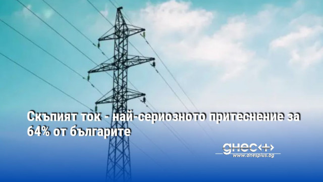 Скъпият ток - най-сериозното притеснение за 64% от българите