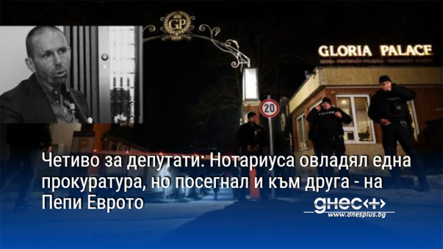 Четиво за депутати: Нотариуса овладял една прокуратура, но посегнал и към друга - на Пепи Еврото