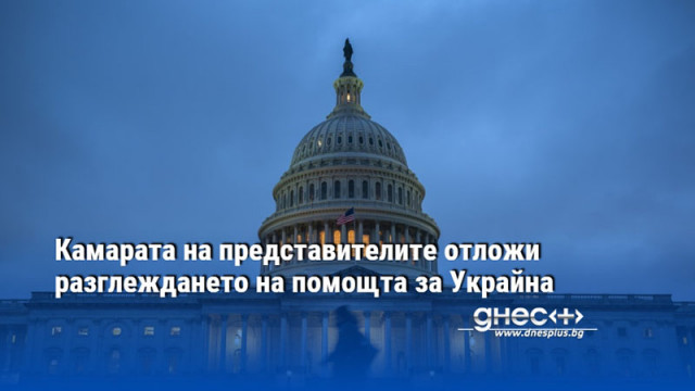 Камарата на представителите отложи разглеждането на помощта за Украйна