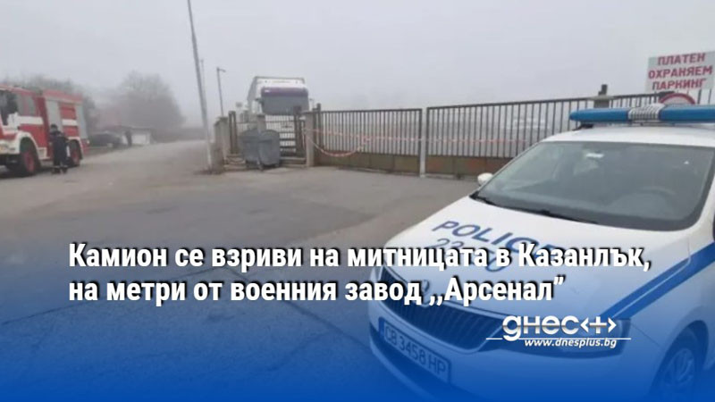 Камион се взриви на паркинга на митницата в град Казанлък. 