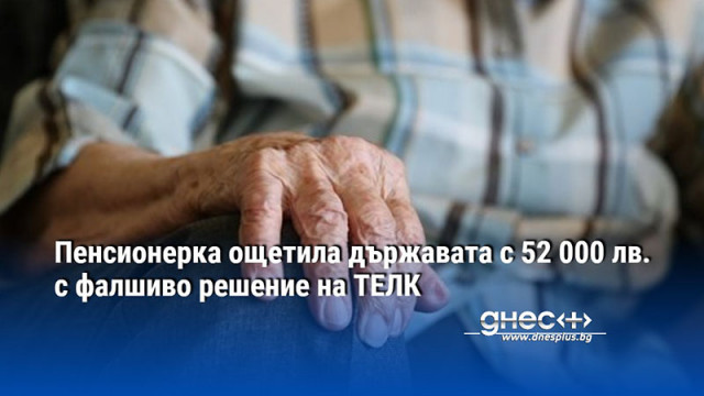 Пенсионерка ощетила държавата с 52 000 лв. с фалшиво решение на ТЕЛК