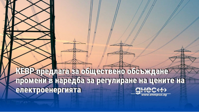 КЕВР предлага за обществено обсъждане промени в наредба за регулиране на цените на електроенергията
