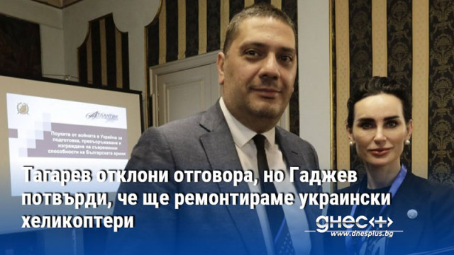 Тагарев отклони отговора, но Гаджев потвърди, че ще ремонтираме украински хеликоптери
