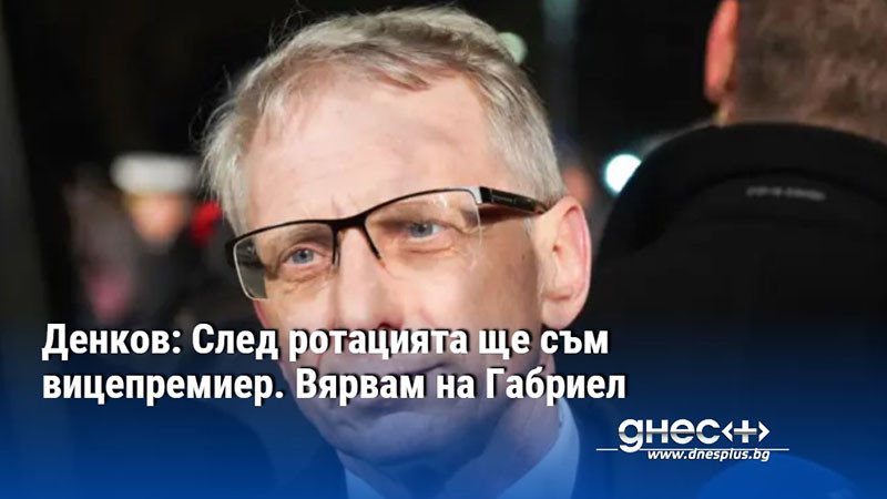 Денков: След ротацията ще съм вицепремиер. Вярвам на Габриел