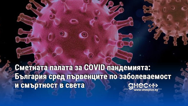 Сметната палата за COVID пандемията: България сред първенците по заболеваемост и смъртност в света