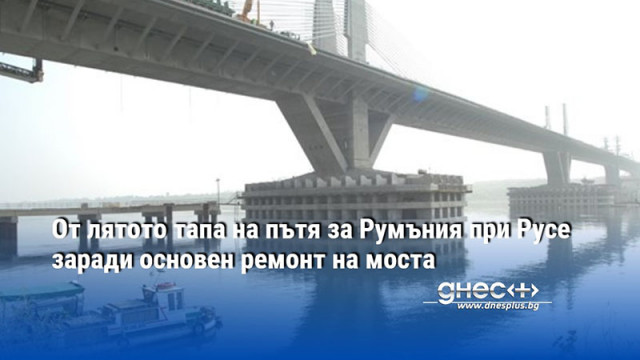 От лятото тапа на пътя за Румъния при Русе заради основен ремонт на моста