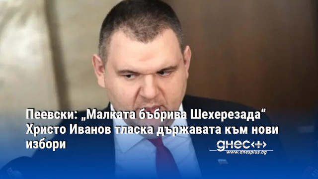 Пеевски: „Малката бъбрива Шехерезада“ Христо Иванов тласка държавата към нови избори