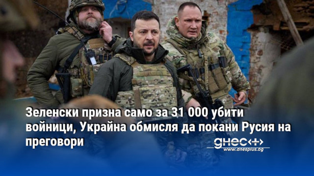 Зеленски призна само за 31 000 убити войници, Украйна обмисля да покани Русия на преговори