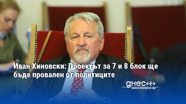 Иван Хиновски: Проектът за 7 и 8 блок ще бъде провален от политиците