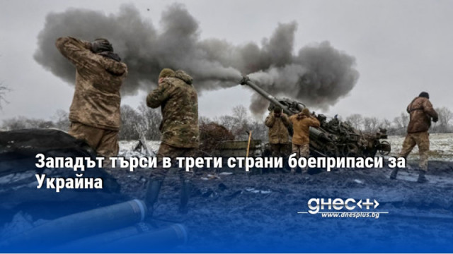 Западът търси в трети страни боеприпаси за Украйна